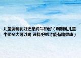 儿童调制乳好还是纯牛奶好（调制乳儿童牛奶多大可以喝 选择好奶才能有助健康）