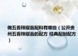做五香辣椒面配料有哪些（公开贵州五香辣椒面的配方 经典配制配方）