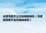 水煮毛豆怎么才能保持绿色（毛豆如何煮不变色保持绿色）