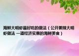 海鲜大明虾最好吃的做法（公开姜辣大明虾做法 一道经济实惠的海鲜美食）