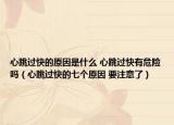 心跳过快的原因是什么 心跳过快有危险吗（心跳过快的七个原因 要注意了）