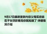 9月17日最新更新内容父母买房能否子女贷款看完你就知道了 详细情况介绍