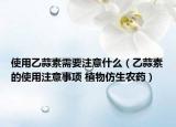 使用乙蒜素需要注意什么（乙蒜素的使用注意事项 植物仿生农药）