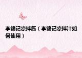 李锦记凉拌酱（李锦记凉拌汁如何使用）