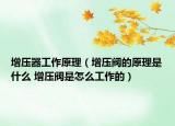 增压器工作原理（增压阀的原理是什么 增压阀是怎么工作的）
