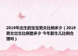 2019年出生的宝宝男女比例多少（2019男女出生比例是多少 今年新生儿比例合理吗）