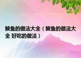鲅鱼的做法大全（鲅鱼的做法大全 好吃的做法）
