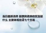 当日最新消息 股票和债券的区别是什么 主要体现在这七个方面