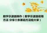 数字示波器操作（数字示波器使用方法 分享三条基础方法给大家）