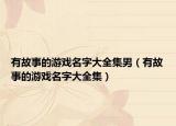 有故事的游戏名字大全集男（有故事的游戏名字大全集）