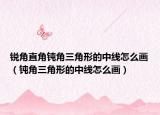 锐角直角钝角三角形的中线怎么画（钝角三角形的中线怎么画）