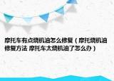 摩托车有点烧机油怎么修复（摩托烧机油修复方法 摩托车太烧机油了怎么办）