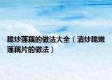 脆炒莲藕的做法大全（清炒脆嫩莲藕片的做法）