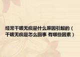 经常干咳无痰是什么原因引起的（干咳无痰是怎么回事 有哪些因素）