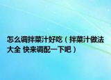 怎么调拌菜汁好吃（拌菜汁做法大全 快来调配一下吧）