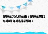 抵押车怎么样年审（抵押车可以年审吗 年审材料须知）