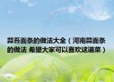 蒜苔面条的做法大全（河南蒜面条的做法 希望大家可以喜欢这道菜）
