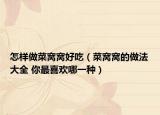 怎样做菜窝窝好吃（菜窝窝的做法大全 你最喜欢哪一种）