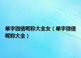 单字微信昵称大全女（单字微信昵称大全）
