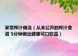家常榨汁做法（从未公开的榨汁食谱 5分钟做出健康可口饮品）