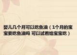 婴儿几个月可以吃鱼油（1个月的宝宝要吃鱼油吗 可以试着给宝宝吃）