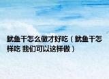 鱿鱼干怎么做才好吃（鱿鱼干怎样吃 我们可以这样做）
