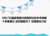 9月17日最新更新内容网贷比较多申请哪个容易通过 这样做就对了 详细情况介绍