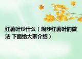 红薯叶炒什么（观炒红薯叶的做法 下面给大家介绍）