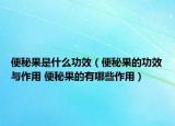便秘果是什么功效（便秘果的功效与作用 便秘果的有哪些作用）