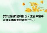 安琪拉的技能叫什么（王者荣耀中法师安琪拉的技能是什么）