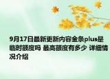 9月17日最新更新内容金条plus是临时额度吗 最高额度有多少 详细情况介绍