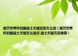 魔兽世界怀旧服战士天赋应该怎么加（魔兽世界怀旧服战士天赋怎么加点 战士天赋方案推荐）