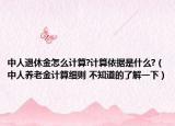 中人退休金怎么计算?计算依据是什么?（中人养老金计算细则 不知道的了解一下）