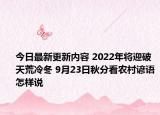 今日最新更新内容 2022年将迎破天荒冷冬 9月23日秋分看农村谚语怎样说