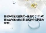属蛇今年运势查询第一星座网（2019年属蛇全年运势及分解 属蛇的你们快进来看看）