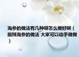 海参的做法有几种呀怎么做好啊（酸辣海参的做法 大家可以动手做做）
