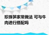 珍珠笋家常做法 可与牛肉进行搭配吗
