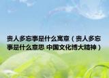 贵人多忘事是什么寓意（贵人多忘事是什么意思 中国文化博大精神）