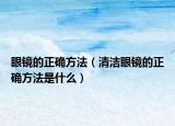 眼镜的正确方法（清洁眼镜的正确方法是什么）