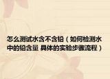 怎么测试水含不含铅（如何检测水中的铅含量 具体的实验步骤流程）