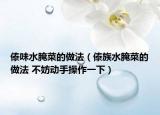 傣味水腌菜的做法（傣族水腌菜的做法 不妨动手操作一下）