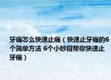 牙痛怎么快速止痛（快速止牙痛的6个简单方法 6个小妙招帮你快速止牙痛）