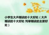 小学生大声朗读的十大好处（大声朗读的十大好处 列举朗读的主要好处）