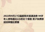 2022年9月17日最新相关报道消息 94岁老人修电器花2小时走十里路 男子免费修送回家随后更暖