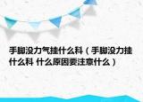 手脚没力气挂什么科（手脚没力挂什么科 什么原因要注意什么）