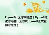 Flyme9什么时候推送（flyme8推送时间是什么时候 flyme8正式版何时推送）