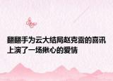 翻翻手为云大结局赵克雷的喜讯上演了一场揪心的爱情