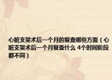 心脏支架术后一个月的复查哪些方面（心脏支架术后一个月复查什么 4个时间阶段都不同）