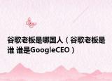 谷歌老板是哪国人（谷歌老板是谁 谁是GoogleCEO）