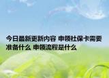 今日最新更新内容 申领社保卡需要准备什么 申领流程是什么